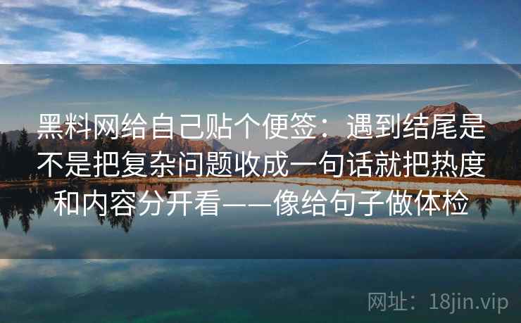 黑料网给自己贴个便签：遇到结尾是不是把复杂问题收成一句话就把热度和内容分开看——像给句子做体检