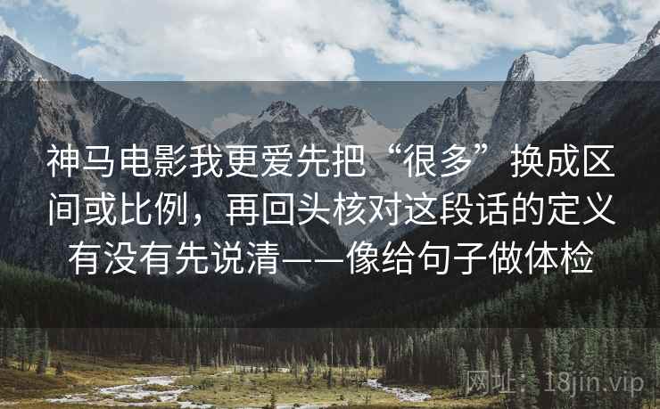 神马电影我更爱先把“很多”换成区间或比例，再回头核对这段话的定义有没有先说清——像给句子做体检