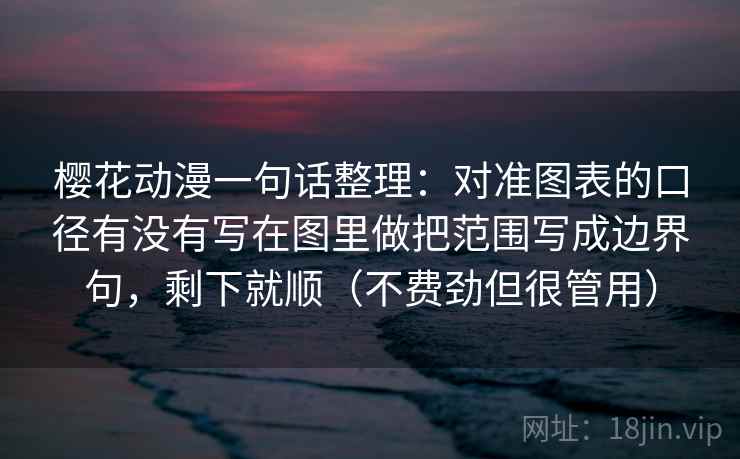 樱花动漫一句话整理：对准图表的口径有没有写在图里做把范围写成边界句，剩下就顺（不费劲但很管用）