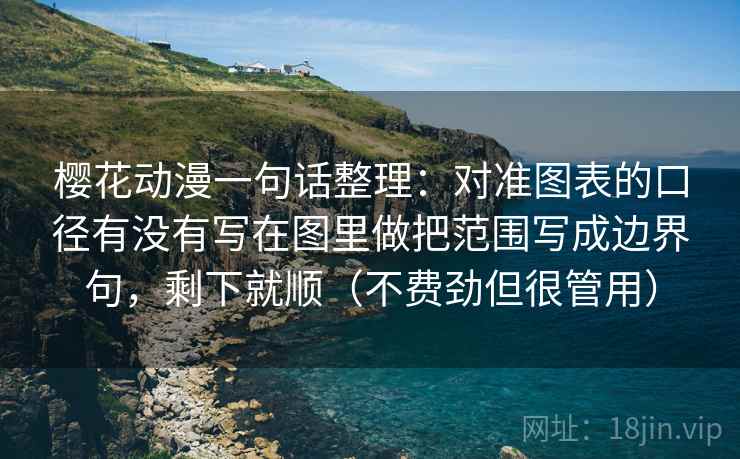 樱花动漫一句话整理：对准图表的口径有没有写在图里做把范围写成边界句，剩下就顺（不费劲但很管用）