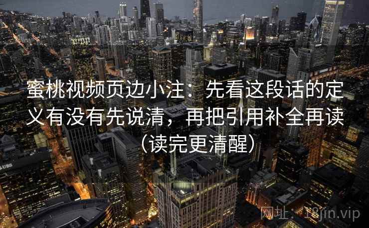 蜜桃视频页边小注:先看这段话的定义有没有先说清,再把引用补全再读(读完更清醒) 蜜桃视频页边小注:先看这段话的定义有没有先说清,再把引用补全再读(读完更清醒)