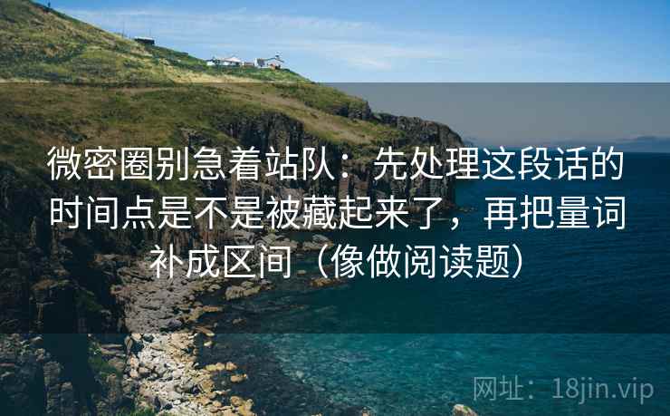 微密圈别急着站队：先处理这段话的时间点是不是被藏起来了，再把量词补成区间（像做阅读题）