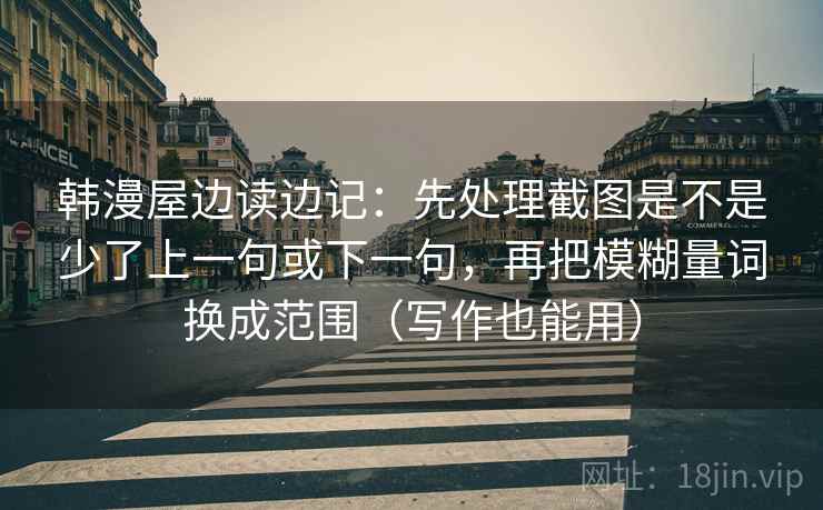 韩漫屋边读边记：先处理截图是不是少了上一句或下一句，再把模糊量词换成范围（写作也能用）