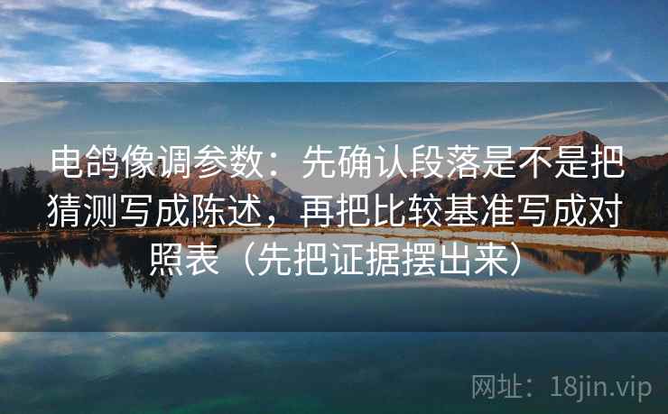 电鸽像调参数：先确认段落是不是把猜测写成陈述，再把比较基准写成对照表（先把证据摆出来）