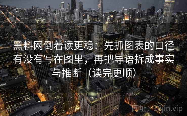 黑料网倒着读更稳：先抓图表的口径有没有写在图里，再把导语拆成事实与推断（读完更顺）