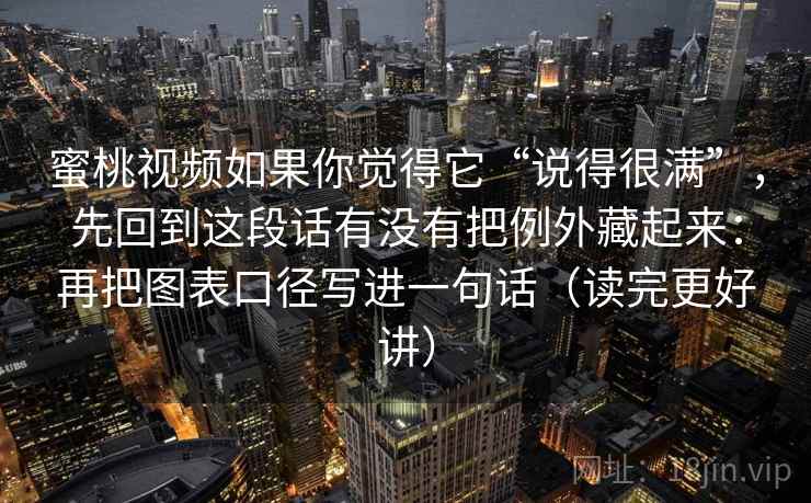 蜜桃视频如果你觉得它“说得很满”，先回到这段话有没有把例外藏起来：再把图表口径写进一句话（读完更好讲）