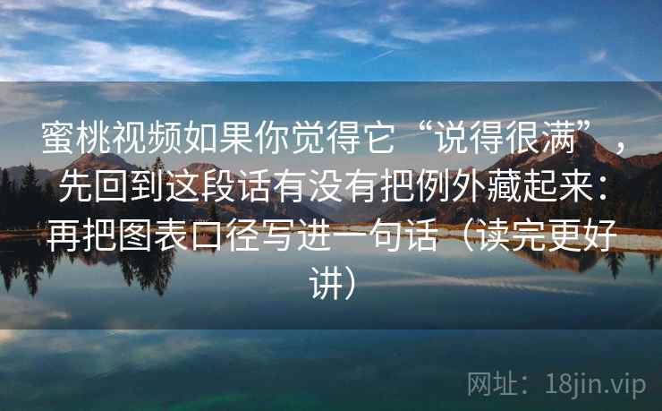 蜜桃视频如果你觉得它“说得很满”，先回到这段话有没有把例外藏起来：再把图表口径写进一句话（读完更好讲）